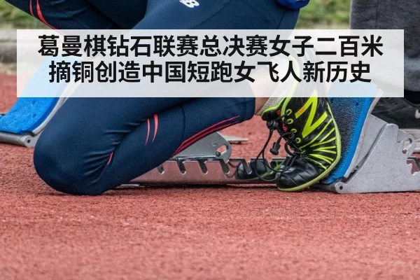 葛曼棋钻石联赛总决赛女子二百米摘铜创造中国短跑女飞人新历史