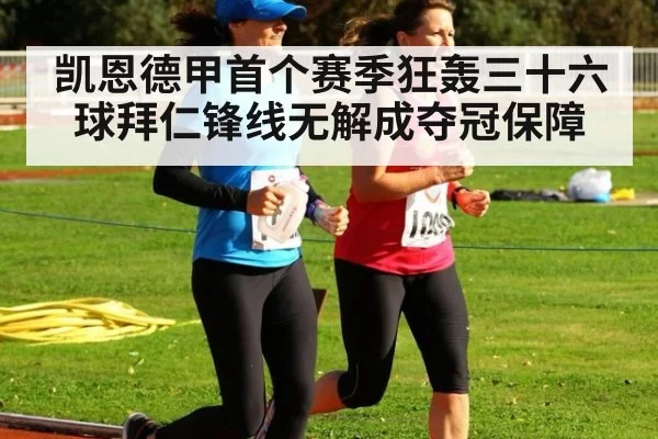凯恩德甲首个赛季狂轰三十六球拜仁锋线无解成夺冠保障