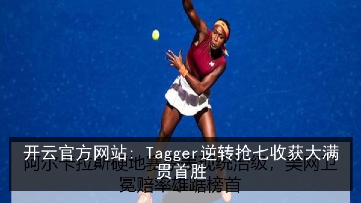 开云官方网站: Tagger逆转抢七收获大满贯首胜 开云官方网站: Tagger逆转抢七收获大满贯首胜
