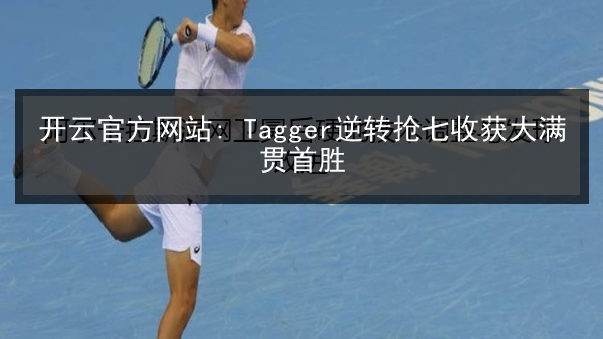 开云官方网站: Tagger逆转抢七收获大满贯首胜